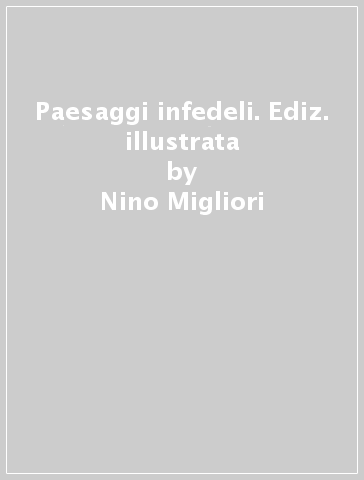 Paesaggi infedeli. Ediz. illustrata - Nino Migliori