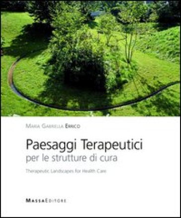 Paesaggi terapeutici per le strutture di cura. Ediz. italiana e inglese - M. Gabriella Errico