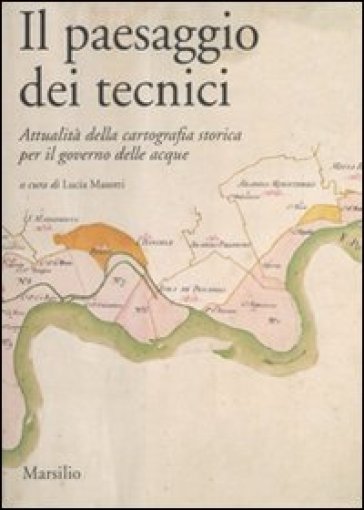 Paesaggio dei tecnici. Attualità della cartografia storica per il governo delle acque. Att...