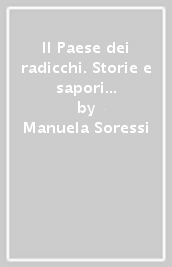 Il Paese dei radicchi. Storie e sapori di un eccellenza tutta italiana