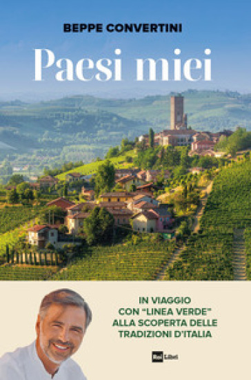 Paesi miei. In viaggio con «Linea Verde» alla scoperta delle tradizioni d'Italia - Beppe Convertini