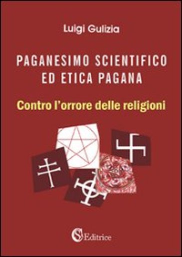 Paganesimo scientifico ed etica pagana. «Contro l'orrore delle religioni» - Luigi Gulizia