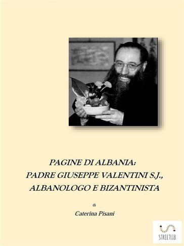 Pagine di Albania. Padre Giuseppe Valentini S.J., Albanologo e Bizantinista - Caterina Pisani