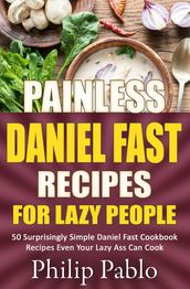 Painless Daniel Fast Recipes For Lazy People 50 Surprisingly Simple Daniel Fast Cookbook Recipes Even Your Lazy Ass Can Cook