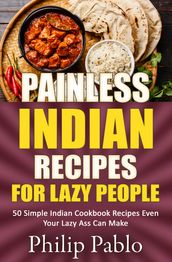 Painless Indian Recipes For Lazy People: 50 Simple Indian Cookbook Recipes Even Your Lazy Ass Can Make