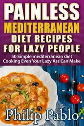 Painless Mediterranean Diet Recipes For Lazy People: 50 Simple Mediterranean Cooking
