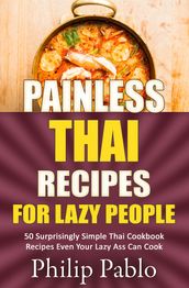 Painless Thai Recipes For Lazy People 50 Surprisingly Simple Thai Cookbook Recipes Even Your Lazy Ass Can Cook
