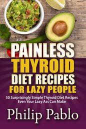 Painless Thyroid Diet Recipes For Lazy People: 50 Simple Thyroid Diet Recipes Even Your Lazy Ass Can Make
