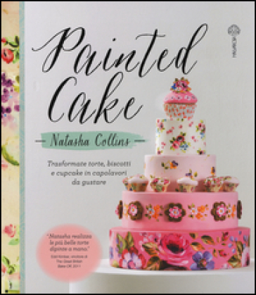 Painted cake. Trasformate torte, biscotti e cupcake in capolavori da gustare - Natasha Collins