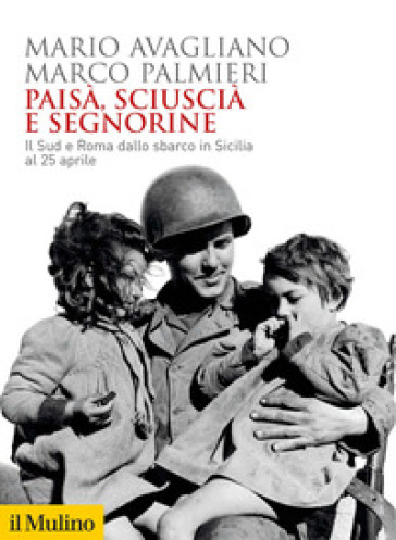 Paisà, sciuscià e segnorine. Il Sud e Roma dallo sbarco in Sicilia al 25 aprile - Mario Avagliano - Marco Palmieri