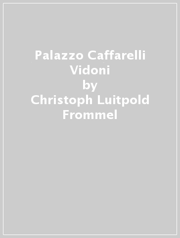 Palazzo Caffarelli Vidoni - Christoph Luitpold Frommel - Marina Lilli - Roberto Luciani