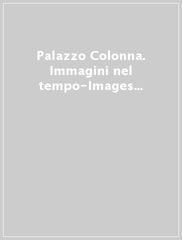 Palazzo Colonna. Immagini nel tempo-Images in times. Ediz. bilingue