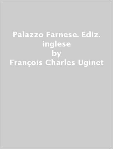 Palazzo Farnese. Ediz. inglese - François-Charles Uginet - Elise Gruau