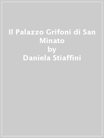 Il Palazzo Grifoni di San Minato - Daniela Stiaffini - Luca Macchi