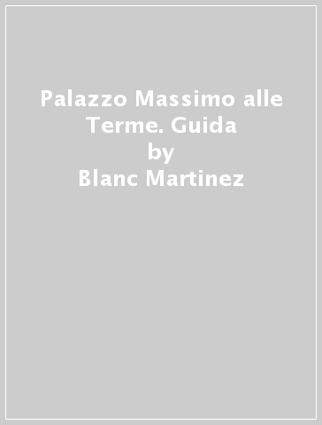 Palazzo Massimo alle Terme. Guida - Blanc Martinez