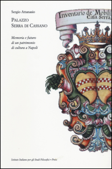 Palazzo Serra di Cassano. Memoria e futuro di un patrimonio di cultura a Napoli - Sergio Attanasio