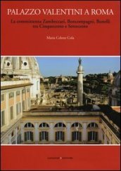 Palazzo Valentini a Roma. La committenza Zambeccari, Boncompagni, Bonelli tra Cinquecento e Settecento. Ediz. illustrata