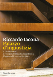 Palazzo d ingiustizia. Il caso Robledo e l indipendenza della magistratura. Viaggio nelle procure italiane