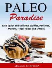 Paleo Paradise:ma Easy, Quick and Delicious Waffles, Pancakes, Muffins, Finger Foods and Entrees