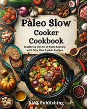 Paleo Slow Cooker Cookbook : Mastering the Art of Paleo Cooking with Easy Slow Cooker Recipes