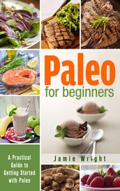 Paleo for Beginners: A Practical Guide to Getting Started with Paleo
