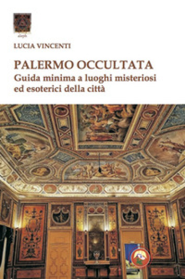 Palermo occultata. Guida minima a luoghi misteriosi ed esoterici della città - Lucia Vincenti