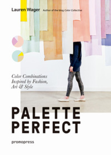 Palette perfect. Color combinations inspired by fashion, art &amp; style. Ediz. a colori - Lauren Wager