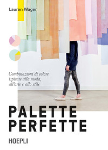 Palette perfette. Combinazioni di colore ispirate alla moda, all'arte e allo stile. Ediz. a colori - Lauren Wager