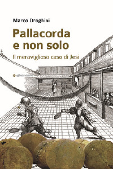 Pallacorda e non solo. Il meraviglioso caso di Jesi - Marco Droghini