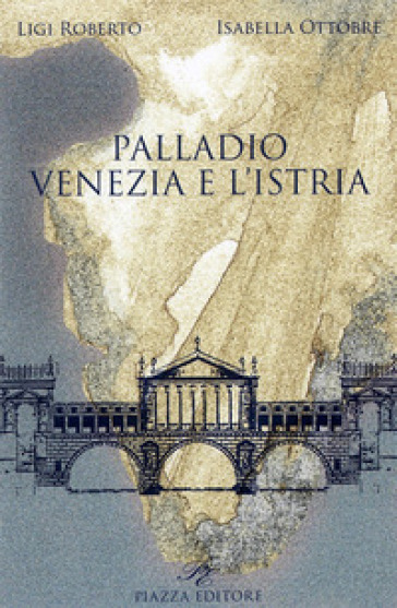 Palladio. Venezia e l'Istria - Roberto Ligi - Isabella Ottobre