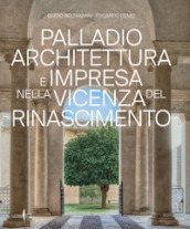 Palladio architettura e impresa nella Vicenza del Rinascimento. Ediz. illustrata