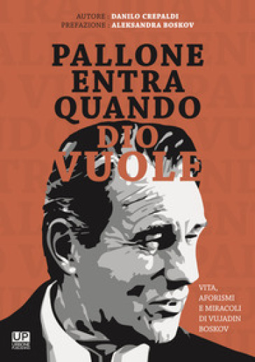 Pallone entra quando Dio vuole. Vita aforismi e miracoli di Vujadin Boskov - Danilo Crepaldi