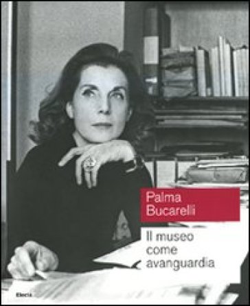 Palma Bucarelli. Il museo come avanguardia. Catalogo della mostra (Roma, Galleria nazionale d'arte moderna, 26 giugno - 1 novembre 2009)