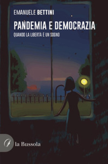 Pandemia e democrazia. Quando la libertà è un sogno - Emanuele Bettini