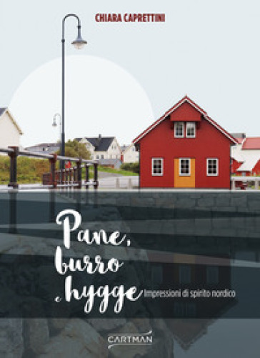 Pane, burro e hygge. Impressioni di spirito nordico - Chiara Caprettini