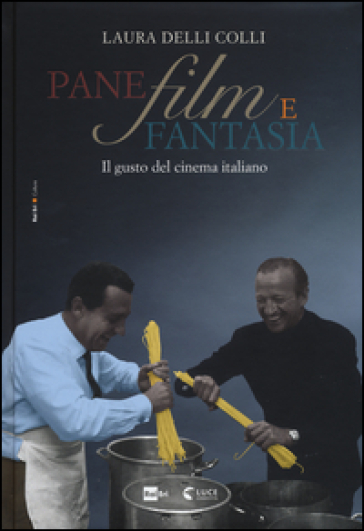 Pane, film e fantasia. Il gusto del cinema italiano. Ediz. illustrata - Laura Delli Colli