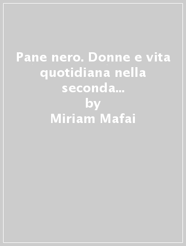 Pane nero. Donne e vita quotidiana nella seconda guerra mondiale - Miriam Mafai