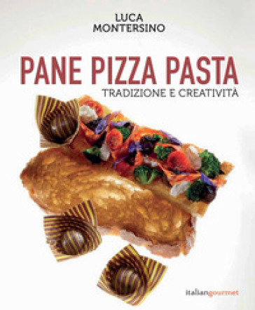 Pane pizza pasta. Tradizione e creatività - Luca Montersino