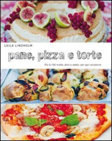 Pane, pizza e torte. Più di 150 ricette, dolci e salate, per ogni occasione - Leila Lindholm