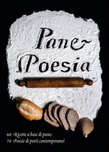 Pane e poesia. 70 ricette a base di pane raffermo, 70 poesie di poeti contemporanei - Monica Molteni