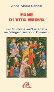 Pane di vita nuova. Lectio divina sull Eucaristia nel Vangelo secondo Giovanni