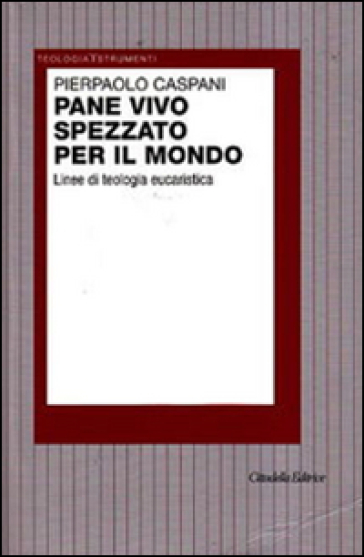 Pane vivo spezzato per il mondo. Linee di teologia eucaristica - Pierpaolo Caspani