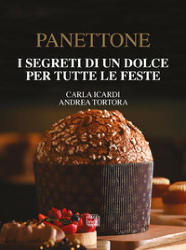 Panettone. I segreti di un dolce per tutte le feste. Nuova ediz. - Carla Icardi - Andrea Tortora