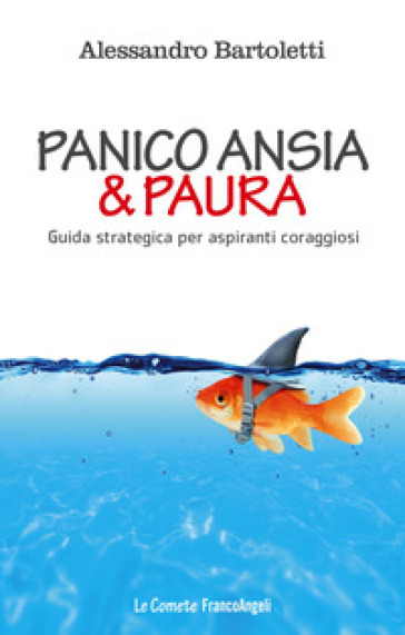 Panico, ansia & paura. Guida strategica per aspiranti coraggiosi - Alessandro Bartoletti