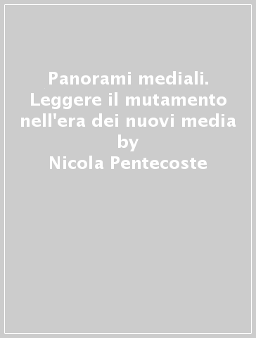 Panorami mediali. Leggere il mutamento nell'era dei nuovi media - Nicola Pentecoste