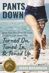 Pants Down: How the Trousers-to Toes Chakras Can Keep You Turned on, Tuned in, And Toned up