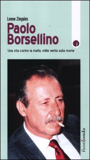 Paolo Borsellino. Una vita contro la mafia, mille verità sulla morte - Leone Zingales