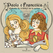 Paolo e Francesca. Galeotto fu il libro e chi lo scrisse. Ediz. a colori