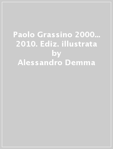 Paolo Grassino 2000... 2010. Ediz. illustrata - Alessandro Demma