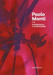 Paolo Monti. Fotografia e astrazione. Ediz. illustrata
